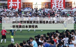 2026世预赛亚洲区赛程表日本,2022世预赛日本赛程表