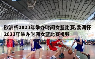 欧洲杯2023年举办时间女篮比赛,欧洲杯2023年举办时间女篮比赛视频