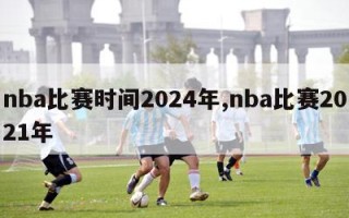 nba比赛时间2024年,nba比赛2021年